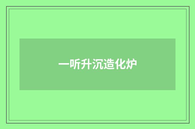 一听升沉造化炉