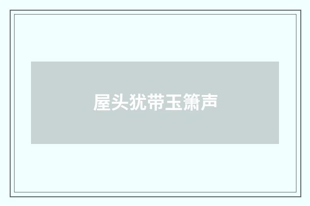 屋头犹带玉箫声