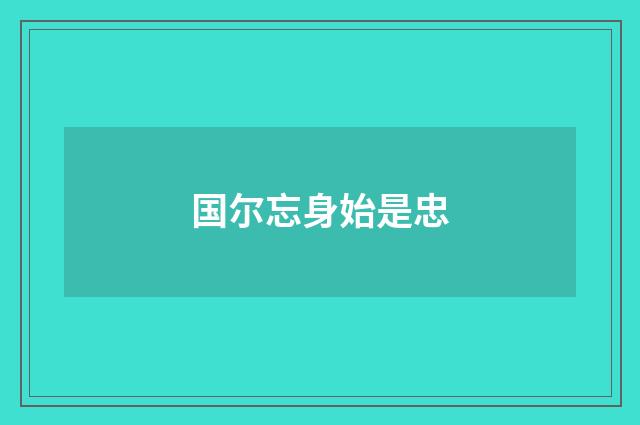 国尔忘身始是忠