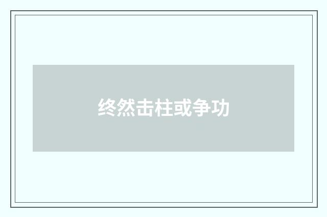 终然击柱或争功