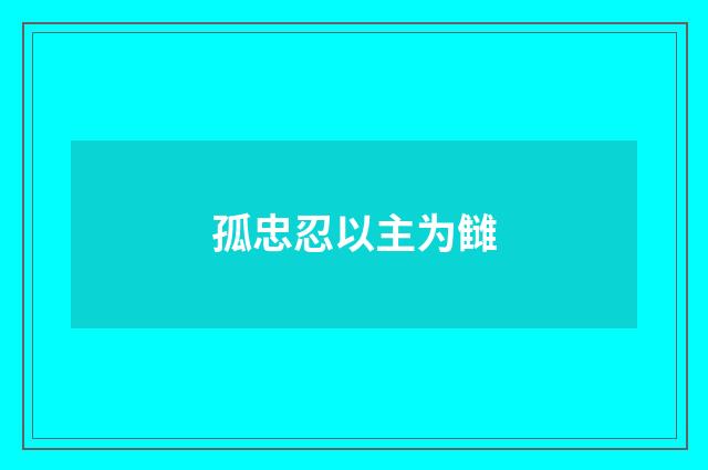 孤忠忍以主为雠