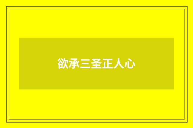欲承三圣正人心