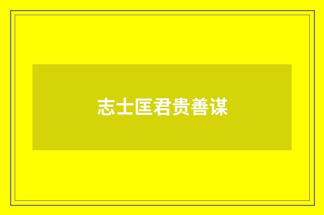 志士匡君贵善谋
