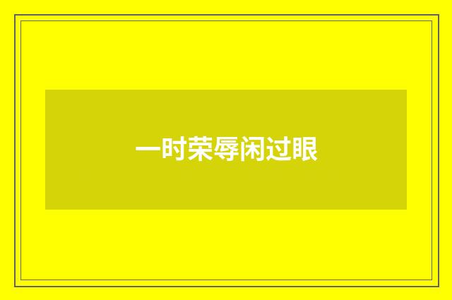 一时荣辱闲过眼