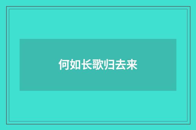 何如长歌归去来