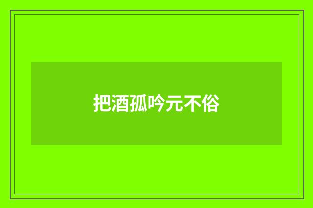把酒孤吟元不俗