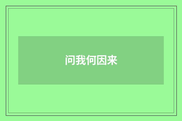 问我何因来