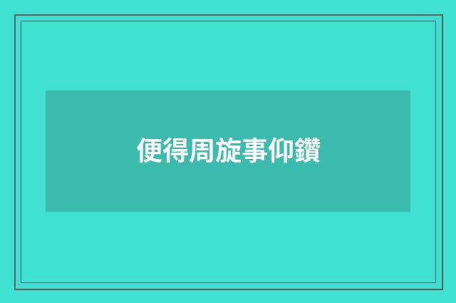 便得周旋事仰鑽