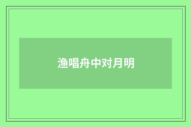 渔唱舟中对月明
