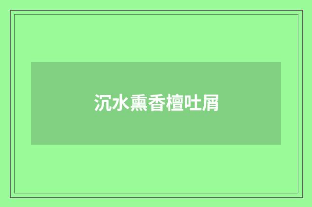 沉水熏香檀吐屑