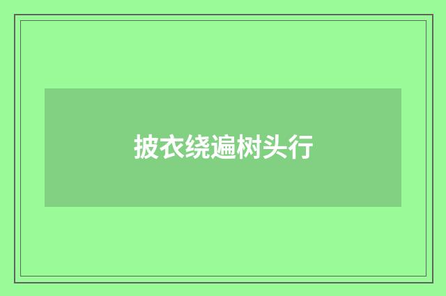 披衣绕遍树头行
