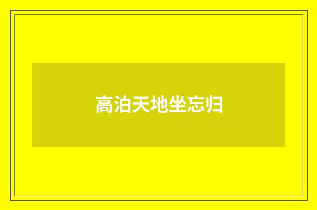 高泊天地坐忘归