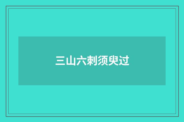 三山六刺须臾过