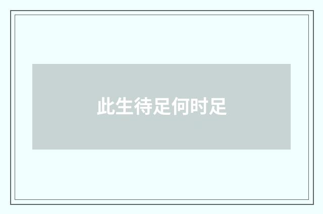 此生待足何时足