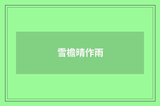 雪檐晴作雨