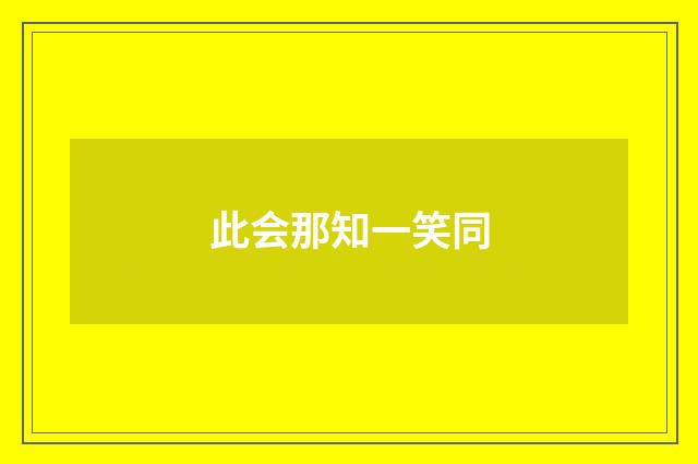 此会那知一笑同