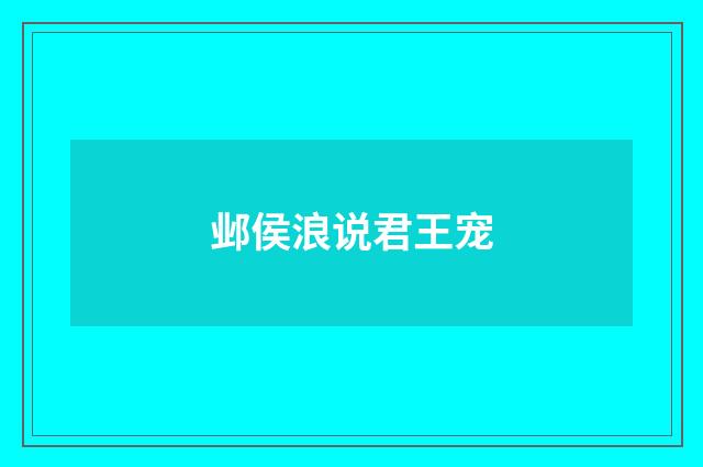邺侯浪说君王宠