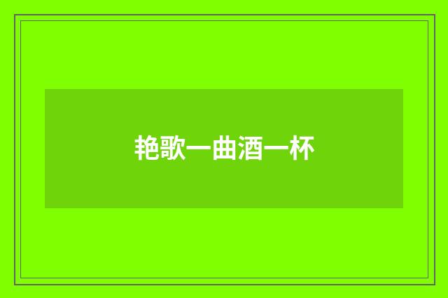 艳歌一曲酒一杯