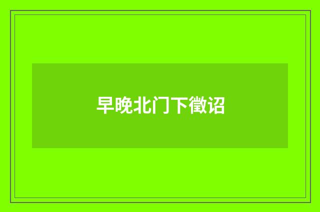 早晚北门下徵诏