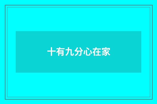 十有九分心在家