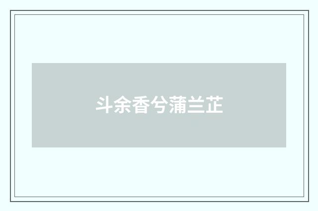 斗余香兮蒲兰芷