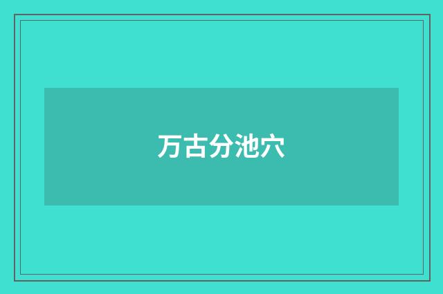 万古分池穴