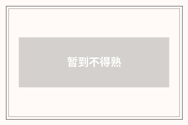 暂到不得熟