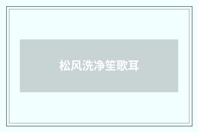 松风洗净笙歌耳