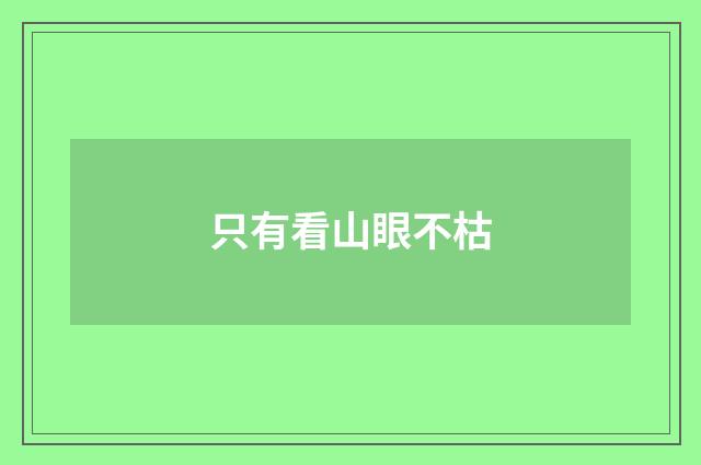 只有看山眼不枯