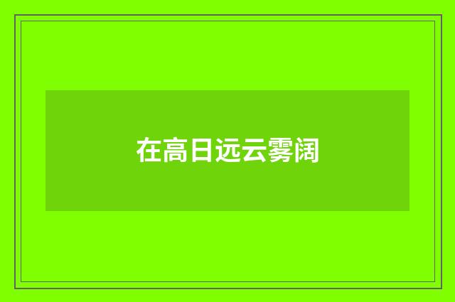 在高日远云雾阔