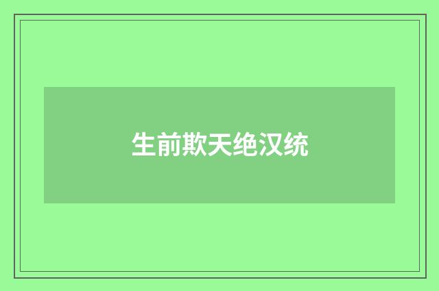 生前欺天绝汉统