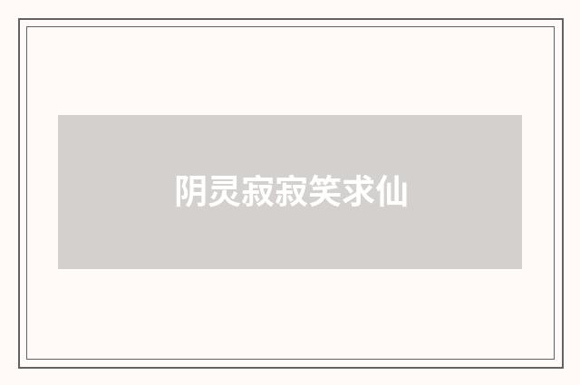 阴灵寂寂笑求仙