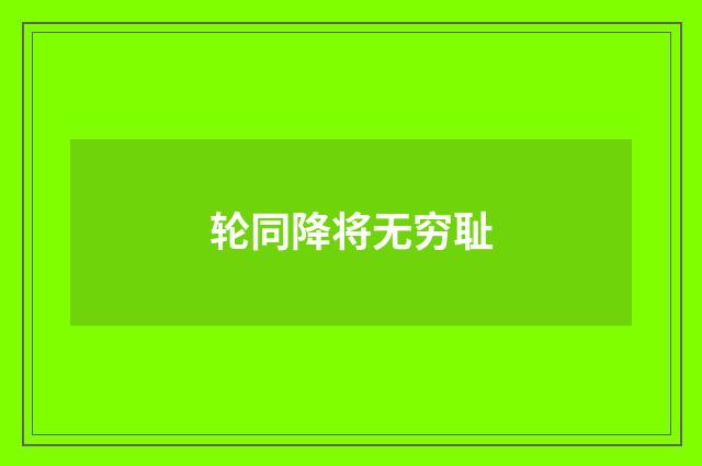 轮同降将无穷耻