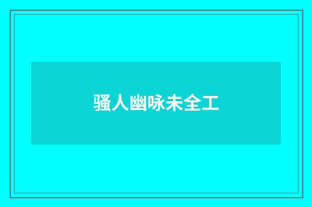 骚人幽咏未全工