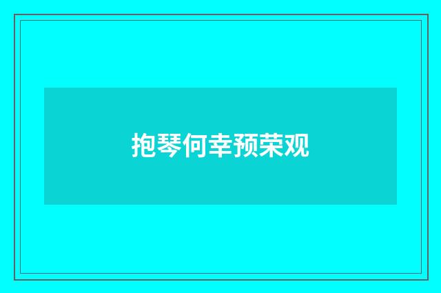 抱琴何幸预荣观