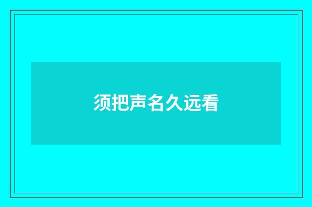 须把声名久远看