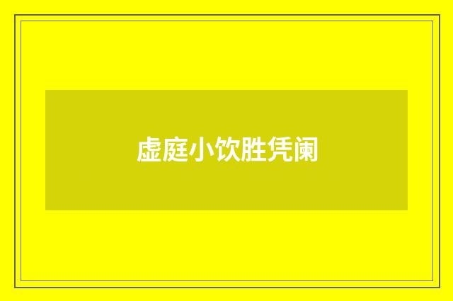 虚庭小饮胜凭阑