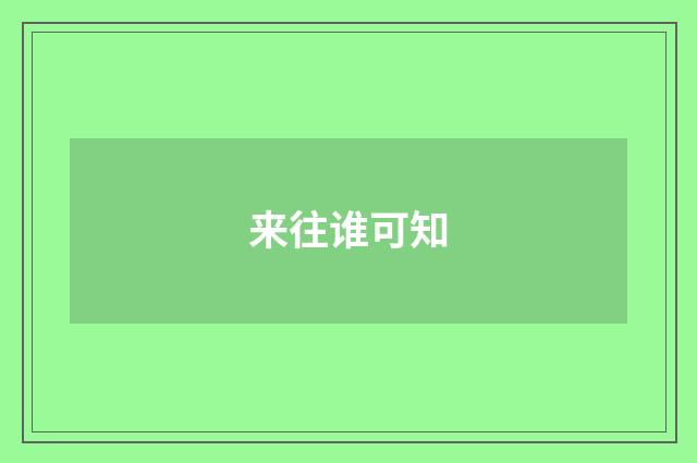 来往谁可知