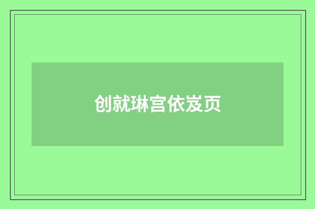 创就琳宫依岌页