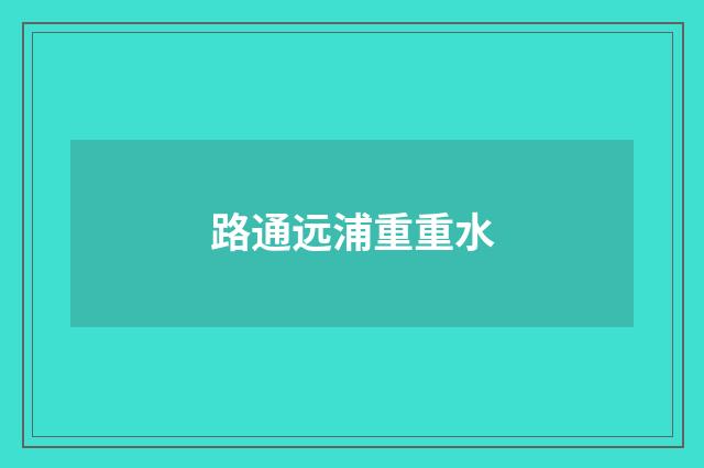 路通远浦重重水