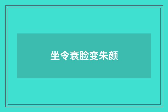 坐令衰脸变朱颜