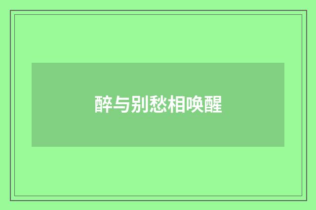 醉与别愁相唤醒