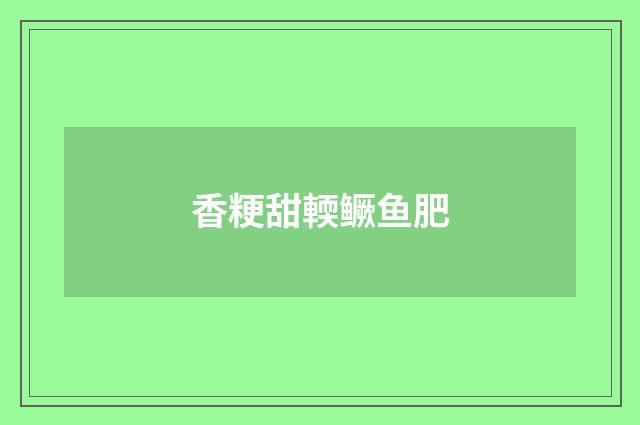 香粳甜輭鳜鱼肥