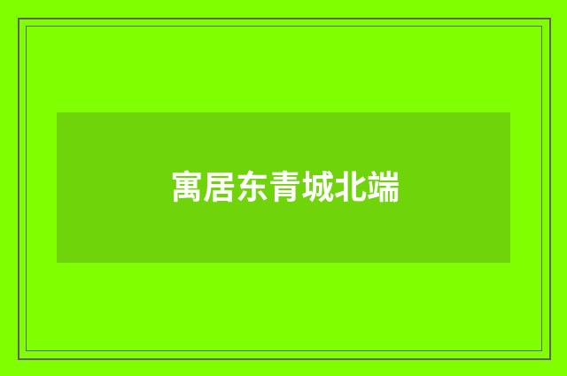 寓居东青城北端
