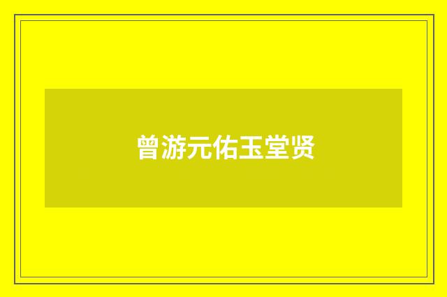 曾游元佑玉堂贤
