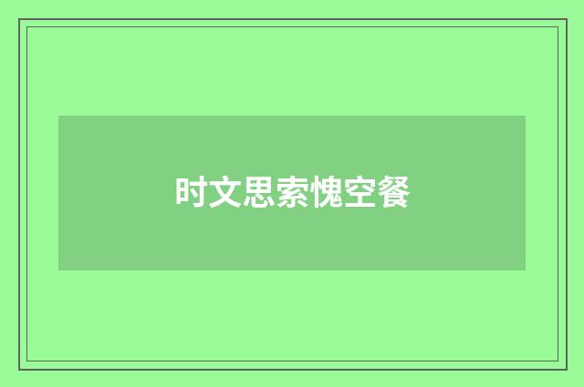 时文思索愧空餐