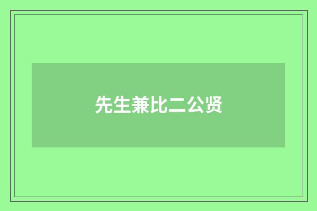 先生兼比二公贤