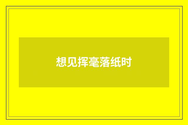 想见挥毫落纸时