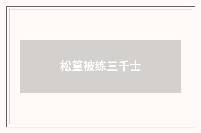 松篁被练三千士