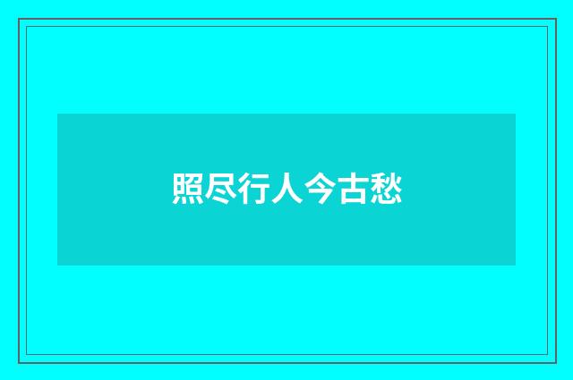 照尽行人今古愁